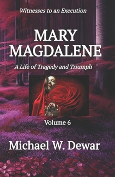 MARY MAGDALENE: A Life of Tragedy and Triumph (Witnesses to an Execution)