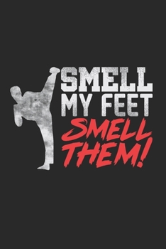 Smell My Feet Notebook - Funny Karate Journal Planner Fighter: Martial Arts Kickboxing Organizer For Men Women Kids Blank