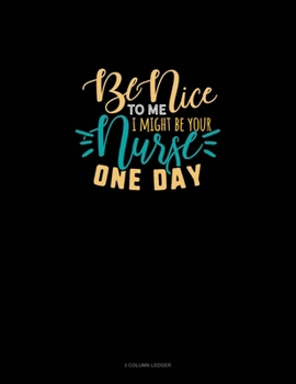 Paperback Be Nice To Me I Might Be Your Nurse One Day: 3 Column Ledger Book