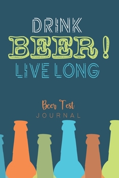 Drink Beer Live Long~ Beer Test Journal: Test It Write It: Rate The Test of Beer
