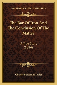 Paperback The Bar Of Iron And The Conclusion Of The Matter: A True Story (1884) Book