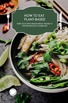 Paperback How to Eat Plant-Based: Build Your Plant-Based Menu Thanks to This Wholesome Cookbook! Book