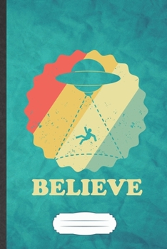 Believe: Funny Ufo Alien Lover Blank Lined Notebook Journal For Astronaut Scientist, Inspirational Saying Unique Special Birthday Gift Cute 6x9 110 Pages