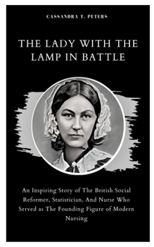 Paperback The Lady with the Lamp in Battle: An Inspiring Story of The British Social Reformer, Statistician, And Nurse Who Served as The Founding Figure of Mode Book