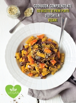 Cookbook Italiano Con 120 Ricette Di Primi Piatti Dedicate AI Vegani - Vegan Recipes: Cucinare Vegano Non è Solamente Una Moda... E' Anche Una ... - Italian Language Edition