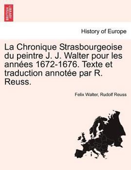 Paperback La Chronique Strasbourgeoise Du Peintre J. J. Walter Pour Les Ann Es 1672-1676. Texte Et Traduction Annot E Par R. Reuss. [French] Book