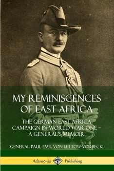 My Reminiscences of East Africa: The German East Africa Campaign in World War One - A General's Memoir
