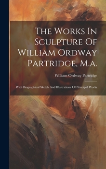 Hardcover The Works In Sculpture Of William Ordway Partridge, M.a.: With Biographical Sketch And Illustrations Of Principal Works Book