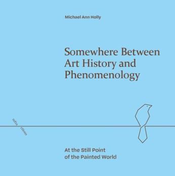 Hardcover Somewhere Between Art History and Phenomenology: At the Still Point of the Painted World Book