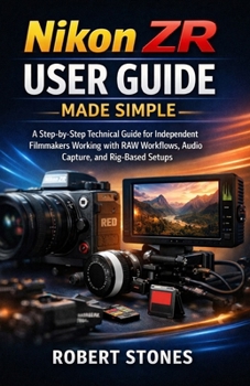 Paperback Nikon ZR User Guide Made Simple: Step-by-Step Instructions for Independent Filmmakers Managing RAW Recording, Audio Configuration, and Rig-Based Setup Book