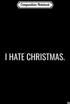 Composition Notebook: I Hate Christmas  Journal/Notebook Blank Lined Ruled 6x9 100 Pages