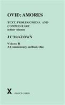 Amores. Text, Prolegomena and  Commentary, Vol 2 of 4: A Commentary on Book 1 - Book #22 of the ARCA Classical and Medieval Texts, Papers and Monographs