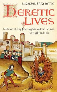 Hardcover Heretic Lives: Medieval Heresy from Bogomil and the Cathars to Wyclif and Hus. Michael Frassetto Book