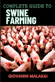 COMPLETE GUIDE TO SWINE FARMING: Expert Strategies For Healthy, Maximizing Profit, And Sustainable Pork Production