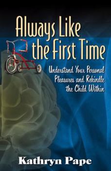 Paperback Always Like the First Time: Understand Your Personal Pleasures and Rekindle the Child Within Book