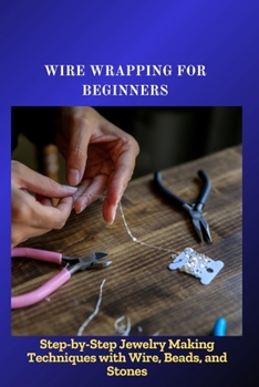Paperback Wire Wrapping for Beginners: Step-by-Step Jewelry Making Techniques with Wire, Beads, and Stones Book