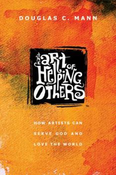 Paperback The Art of Helping Others: How Artists Can Serve God and Love the World Book