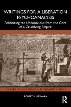 Writings for a Liberation Psychoanalysis: Politicizing the Unconscious from the Core of a Crumbling Empire (The Lines of the Symbolic in Psychoanalysis Series)