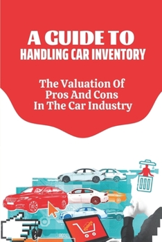 Paperback A Guide To Handling Car Inventory: The Valuation Of Pros And Cons In The Car Industry: Car Industry Impact Book