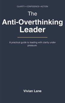 Paperback The Anti-Overthinking Leader: DECIDE, EXECUTE, REPEAT: A Practical Guide to Stop Overthinking, Reduce Anxiety, and Make Confident Decisions Book