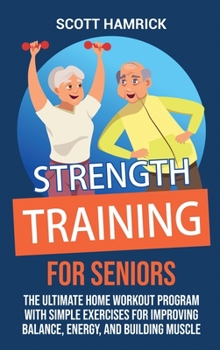 Hardcover Strength Training for Seniors: The Ultimate Home Workout Program with Simple Exercises for Improving Balance, Energy, and Building Muscle Book