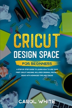 Paperback Cricut Design Space for Beginners: A Step by Step Guide to Learn How to Use your First Cricut Machine. Includes Original Project Ideas with Advanced T Book