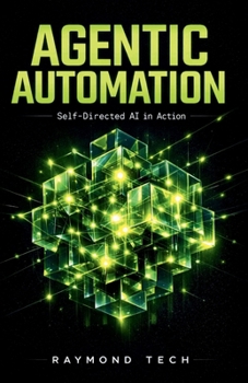 Paperback Agentic Automation: Designing Self-Directed AI Systems That Plan, Decide, and Execute Work Without Human Micromanagement Book