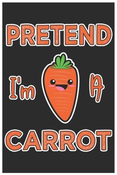 Paperback Pretend I'm A Carrot: Cute Lined Journal, Awesome Carrot Funny Design Cute Kawaii Food / Journal Gift (6 X 9 - 120 Blank Pages) Book