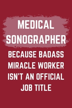 Paperback Medical Sonographer Because Badass Miracle Worker Isn't An Official Job Title: A Medical Sonographer Journal Notebook to Write Down Things, Take Notes Book