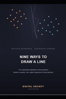 Paperback Nine Ways to Draw a Line: The Classification Algorithms Powering Modern Machine Learning, From Logistic Regression to Deep Networks Book