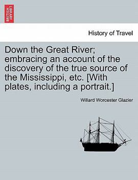 Paperback Down the Great River; Embracing an Account of the Discovery of the True Source of the Mississippi, Etc. [With Plates, Including a Portrait.] Book