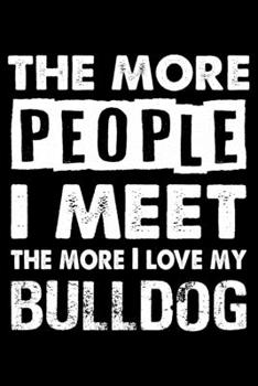 The More People I Meet The More I Love My Bulldog: Cute Bulldog Lined journal Notebook, Great Accessories & Gift Idea for Bulldog Owner & Lover. Lined journal Notebook With An Inspirational Quote.