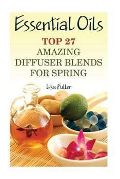 Paperback Essential Oils: Top 27 Amazing Diffuser Blends For Spring: (Aromatherapy, Beauty Tips) Book