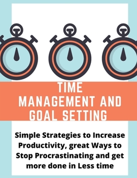 Tijdbeheer en doelen stellen: eenvoudige strategieën om de productiviteit te verhogen, geweldige manieren om te stoppen met uitstelgedrag en meer gedaan te krijgen in minder tijd (Dutch Edition)