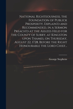 Paperback National Righteousness, the Foundation of Publick Prosperity, Explain'd and Recommended, in a Sermon Preach'd at the Assizes Held for the County of Su Book