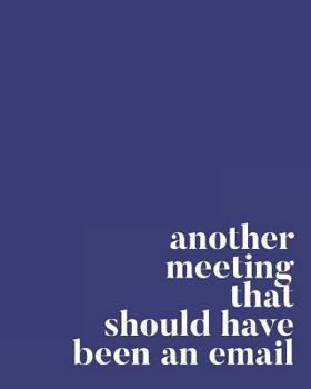 Paperback Another Meeting That Should Have Been an Email: 108 Page Lined Notebook: 8 X 10 Soft Satin Matte Dark Blue Cover Book