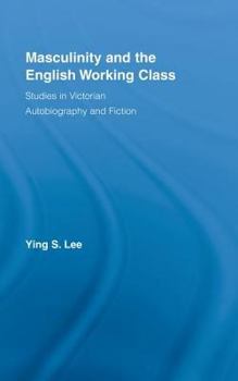 Hardcover Masculinity and the English Working Class: Studies in Victorian Autobiography and Fiction Book