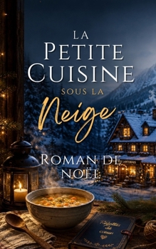 La Petite Cuisine sous la Neige: Roman de Noël gourmand, cocooning et feel-good sur l’amour, la reconstruction et les secondes chances. (Série de Noël ... de la Maison aux Lanternes) (French Edition)
