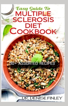 Paperback Easy Guide To Multiple Sclerosis Diet Cookbook: 50+ Delicous, Homemade, Quick, Easy and Delectable Recipes for alleviating and preventing multiple scl Book