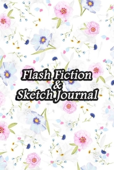Flash Fiction & Sketch Journal: Write & Create Story Workbook with Flash Fiction and Sketch Page Book For Creative Writing and Drawing for Writers | Floating Floral Cover