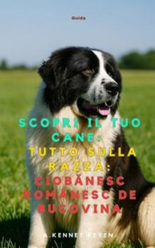 Scopri il Tuo Cane: Tutto sulla razza: Ciobanesc românesc de Bucovina (Italian Edition)
