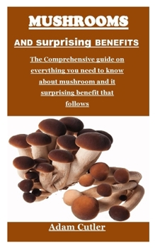 Paperback Mushrooms and Surprising Benefits: The Comprehensive guide on everything you need to know about mushroom and it surprising benefit that follows Book