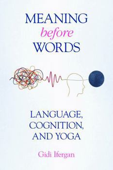 Hardcover Meaning Before Words: Language, Cognition, and Yoga Book