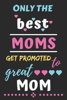 Only The Best Moms Get Promoted to Great Mom: lined notebook,funny gift for mother,grandmother