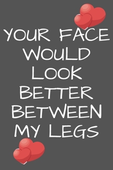 Your Face Would Look Better Between My Legs: Valentines Day Notebook Valentine's Day Lined Journal With Funny Quote