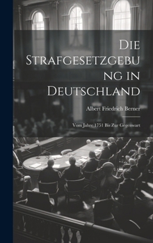 Die Strafgesetzgebung in Deutschland: Vom Jahre 1751 Bis Zur Gegenwart