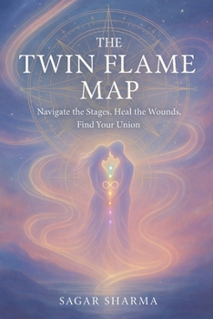 The Twin Flame Map: Navigate the Stages, Heal the Wounds, Find Your Union