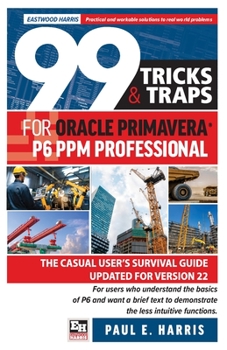 Paperback 99 Tricks and Traps for Oracle Primavera P6 PPM Professional: The Casual User's Survival Guide Updated for Version 22 Book