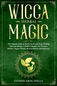 Paperback Wicca Herbal Magic: The Ultimate Guide to Herbal Spells and Magic Healing Herbs for Rituals. A Book of Shadows for Wiccans, Witches, Pagan Book