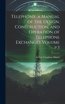 Hardcover Telephony, a Manual of the Design, Construction, and Operation of Telephone Exchanges Volume p.3 Book